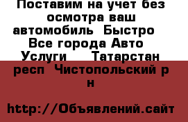 Поставим на учет без осмотра ваш автомобиль. Быстро. - Все города Авто » Услуги   . Татарстан респ.,Чистопольский р-н